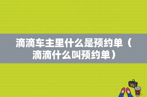 滴滴车主里什么是预约单（滴滴什么叫预约单）