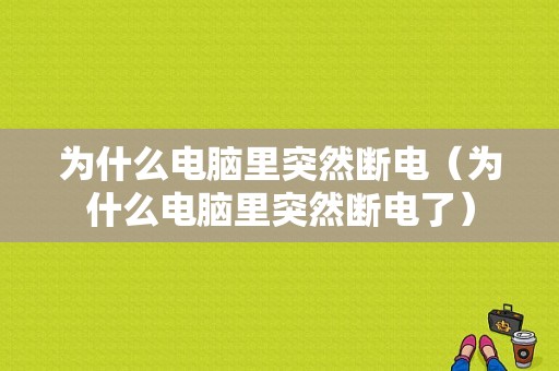 为什么电脑里突然断电（为什么电脑里突然断电了）