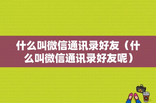 什么叫微信通讯录好友（什么叫微信通讯录好友呢）