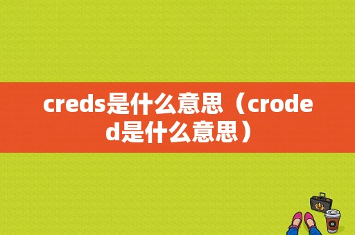 creds是什么意思（croded是什么意思）