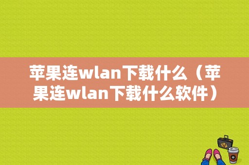 苹果连wlan下载什么（苹果连wlan下载什么软件）