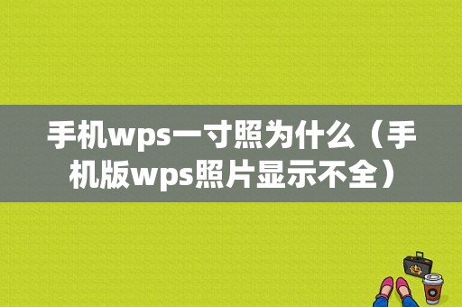 手机wps一寸照为什么（手机版wps照片显示不全）