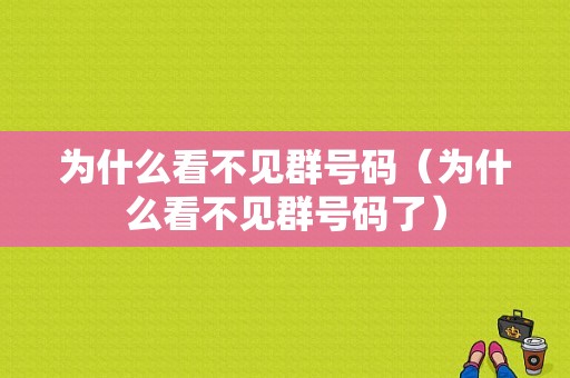 为什么看不见群号码（为什么看不见群号码了）