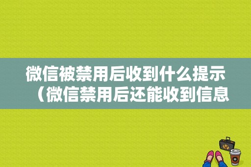 微信被禁用后收到什么提示（微信禁用后还能收到信息吗）