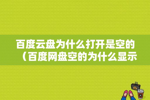 百度云盘为什么打开是空的（百度网盘空的为什么显示占内存）