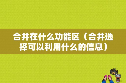 合并在什么功能区（合并选择可以利用什么的信息）