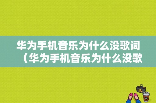 华为手机音乐为什么没歌词（华为手机音乐为什么没歌词了）