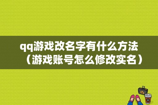 qq游戏改名字有什么方法（游戏账号怎么修改实名）