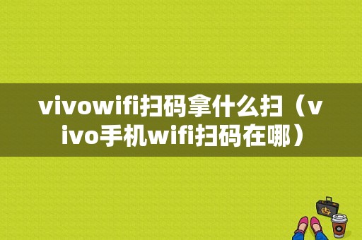 vivowifi扫码拿什么扫（vivo手机wifi扫码在哪）