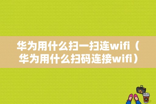 华为用什么扫一扫连wifi（华为用什么扫码连接wifi）