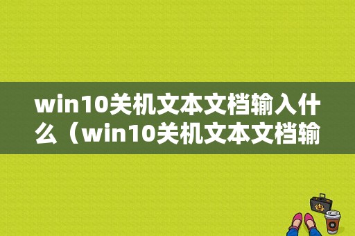 win10关机文本文档输入什么（win10关机文本文档输入什么内容）