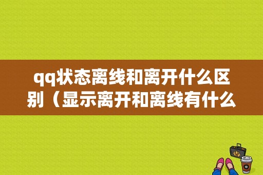 qq状态离线和离开什么区别（显示离开和离线有什么区别）