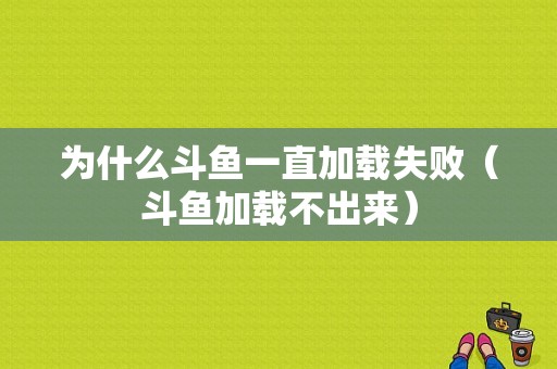 为什么斗鱼一直加载失败（斗鱼加载不出来）