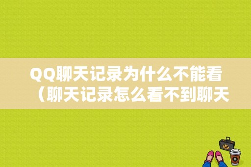 QQ聊天记录为什么不能看（聊天记录怎么看不到聊天记录）