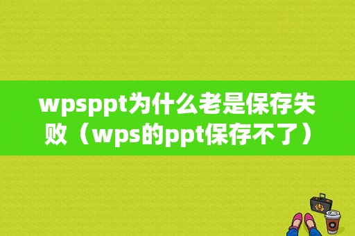 wpsppt为什么老是保存失败（wps的ppt保存不了）