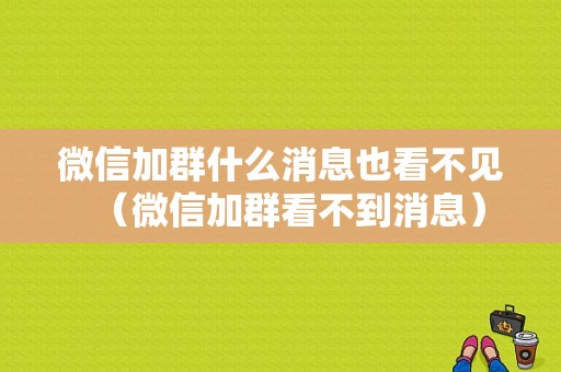 微信加群什么消息也看不见（微信加群看不到消息）