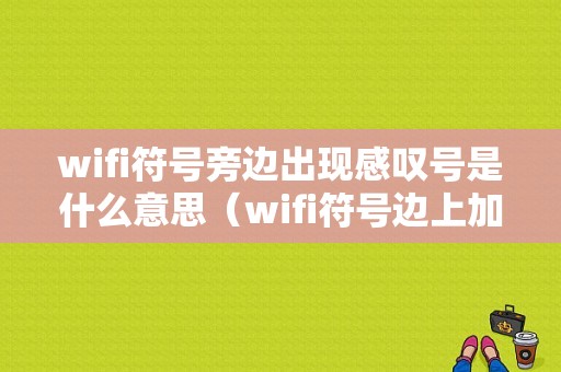 wifi符号旁边出现感叹号是什么意思（wifi符号边上加个叹号是什么意思）