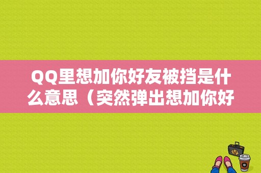 QQ里想加你好友被挡是什么意思（突然弹出想加你好友被挡）