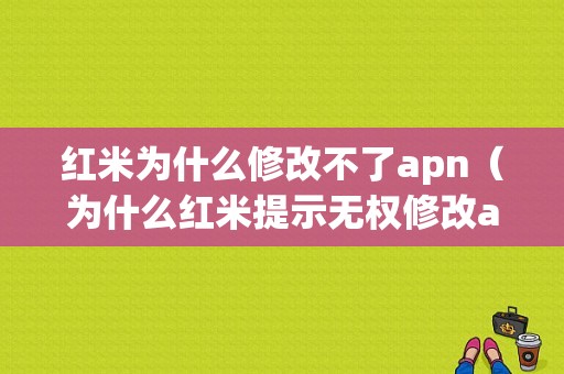 红米为什么修改不了apn（为什么红米提示无权修改apn）