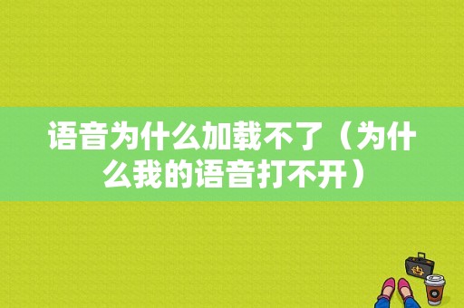 语音为什么加载不了（为什么我的语音打不开）