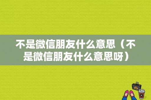 不是微信朋友什么意思（不是微信朋友什么意思呀）