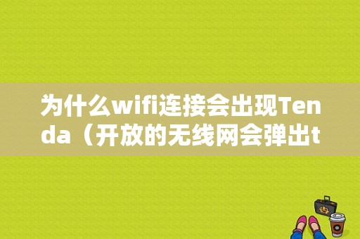 为什么wifi连接会出现Tenda（开放的无线网会弹出tenda）