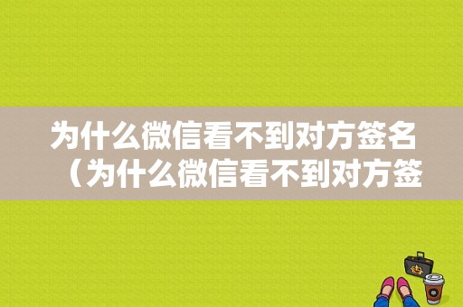 为什么微信看不到对方签名（为什么微信看不到对方签名信息）