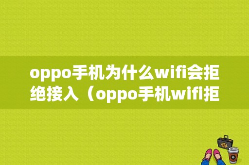 oppo手机为什么wifi会拒绝接入（oppo手机wifi拒绝接入什么原因）