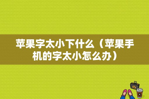 苹果字太小下什么（苹果手机的字太小怎么办）