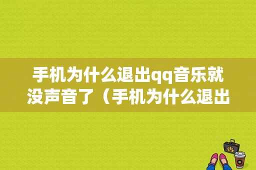 手机为什么退出qq音乐就没声音了（手机为什么退出音乐就没声音了怎么回事）