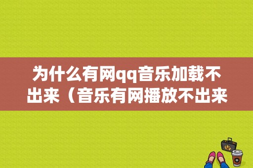 为什么有网qq音乐加载不出来（音乐有网播放不出来）