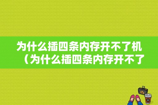 为什么插四条内存开不了机（为什么插四条内存开不了机了）