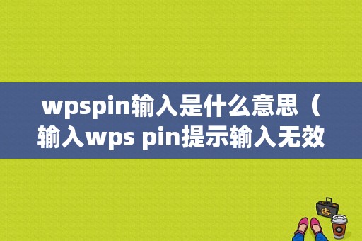 wpspin输入是什么意思（输入wps pin提示输入无效,请尝试重新添加）