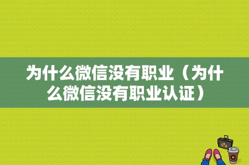 为什么微信没有职业（为什么微信没有职业认证）