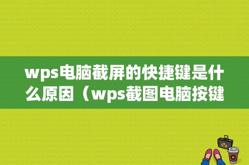 wps电脑截屏的快捷键是什么原因（wps截图电脑按键）