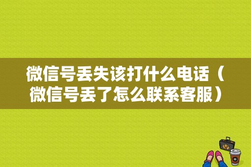 微信号丢失该打什么电话（微信号丢了怎么联系客服）