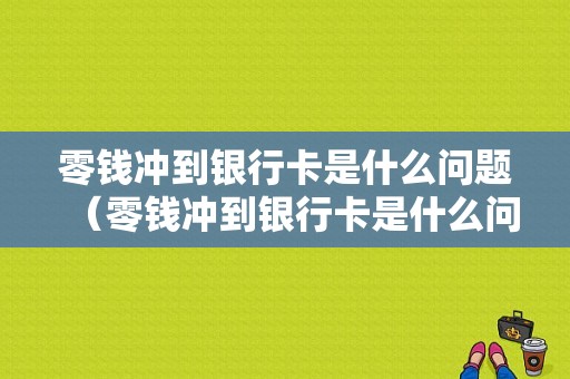 零钱冲到银行卡是什么问题（零钱冲到银行卡是什么问题啊）