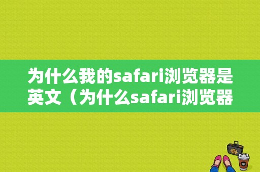 为什么我的safari浏览器是英文（为什么safari浏览器变成空白的）