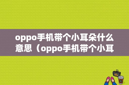 oppo手机带个小耳朵什么意思（oppo手机带个小耳朵什么意思呀）