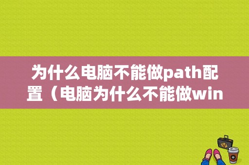 为什么电脑不能做path配置（电脑为什么不能做win7）