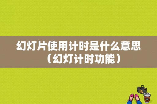 幻灯片使用计时是什么意思（幻灯计时功能）