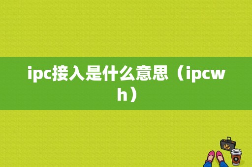 ipc接入是什么意思（ipcwh）