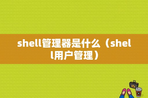 shell管理器是什么（shell用户管理）