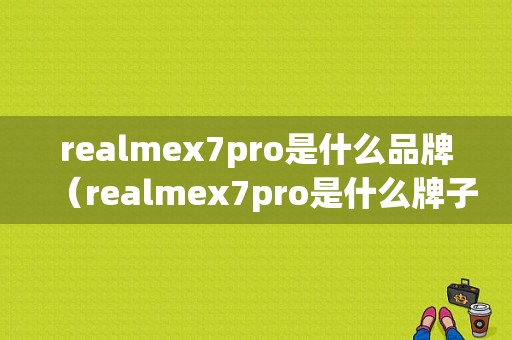 realmex7pro是什么品牌（realmex7pro是什么牌子）