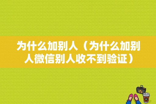 为什么加别人（为什么加别人微信别人收不到验证）