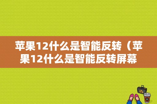 苹果12什么是智能反转（苹果12什么是智能反转屏幕）