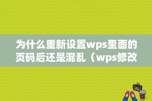 为什么重新设置wps里面的页码后还是混乱（wps修改页码起始页）