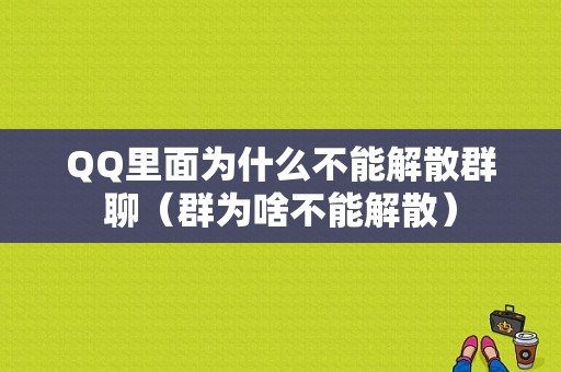 QQ里面为什么不能解散群聊（群为啥不能解散）