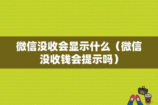 微信没收会显示什么（微信没收钱会提示吗）