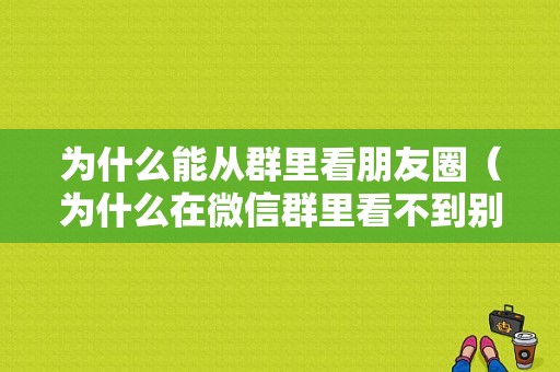 为什么能从群里看朋友圈（为什么在微信群里看不到别人的朋友圈）